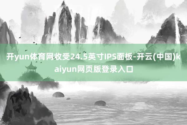 开yun体育网收受24.5英寸IPS面板-开云(中国)kaiyun网页版登录入口