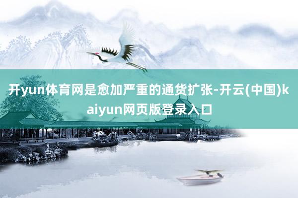 开yun体育网是愈加严重的通货扩张-开云(中国)kaiyun网页版登录入口