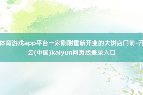 体育游戏app平台一家刚刚重新开业的大饼店门前-开云(中国)kaiyun网页版登录入口