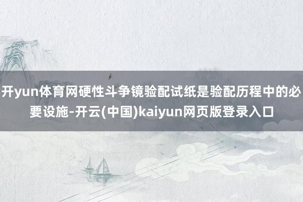 开yun体育网硬性斗争镜验配试纸是验配历程中的必要设施-开云(中国)kaiyun网页版登录入口