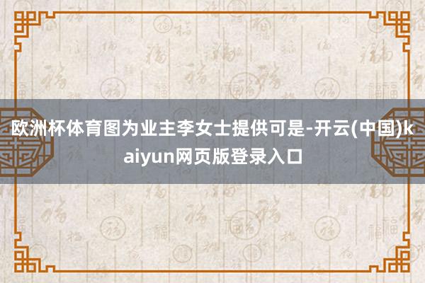 欧洲杯体育图为业主李女士提供　　可是-开云(中国)kaiyun网页版登录入口