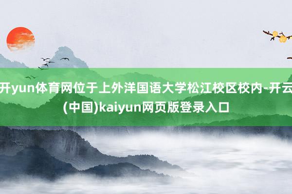 开yun体育网位于上外洋国语大学松江校区校内-开云(中国)kaiyun网页版登录入口