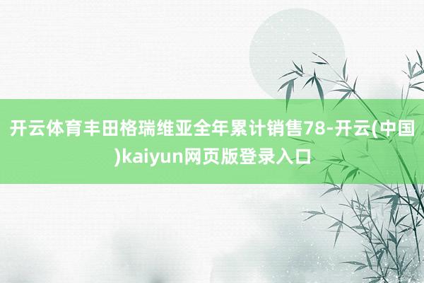 开云体育　　丰田格瑞维亚全年累计销售78-开云(中国)kaiyun网页版登录入口