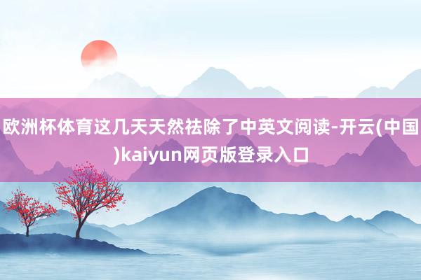 欧洲杯体育这几天天然祛除了中英文阅读-开云(中国)kaiyun网页版登录入口
