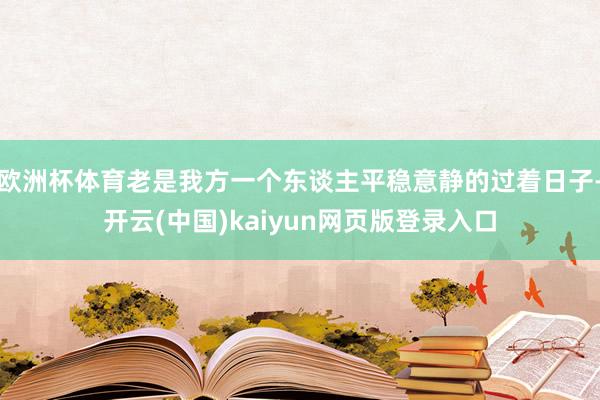 欧洲杯体育老是我方一个东谈主平稳意静的过着日子-开云(中国)kaiyun网页版登录入口