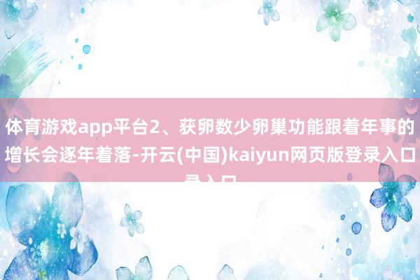 体育游戏app平台2、获卵数少卵巢功能跟着年事的增长会逐年着落-开云(中国)kaiyun网页版登录入口