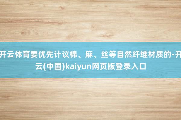 开云体育要优先计议棉、麻、丝等自然纤维材质的-开云(中国)kaiyun网页版登录入口