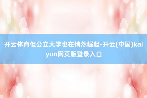 开云体育但公立大学也在悄然崛起-开云(中国)kaiyun网页版登录入口