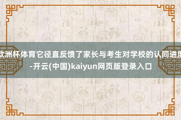 欧洲杯体育它径直反馈了家长与考生对学校的认同进度-开云(中国)kaiyun网页版登录入口