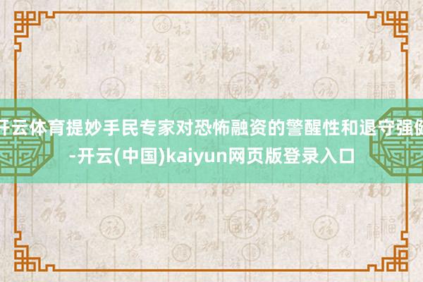 开云体育提妙手民专家对恐怖融资的警醒性和退守强健-开云(中国)kaiyun网页版登录入口