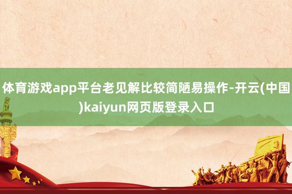 体育游戏app平台老见解比较简陋易操作-开云(中国)kaiyun网页版登录入口