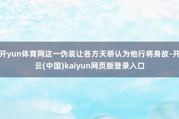 开yun体育网这一伪装让各方天骄认为他行将身故-开云(中国)kaiyun网页版登录入口