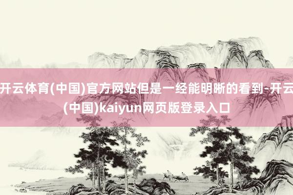 开云体育(中国)官方网站但是一经能明晰的看到-开云(中国)kaiyun网页版登录入口