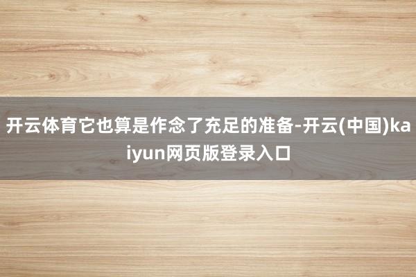 开云体育它也算是作念了充足的准备-开云(中国)kaiyun网页版登录入口