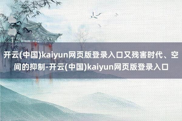 开云(中国)kaiyun网页版登录入口又残害时代、空间的抑制-开云(中国)kaiyun网页版登录入口
