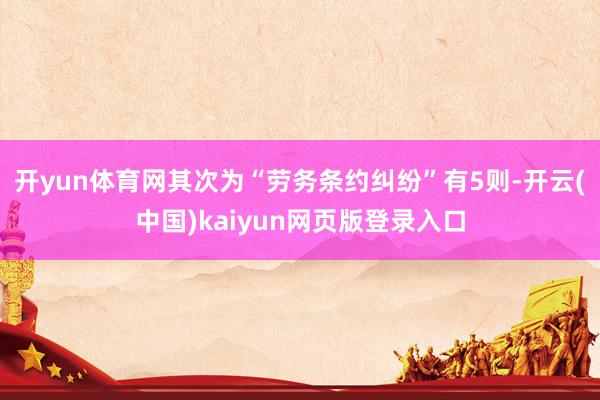 开yun体育网其次为“劳务条约纠纷”有5则-开云(中国)kaiyun网页版登录入口