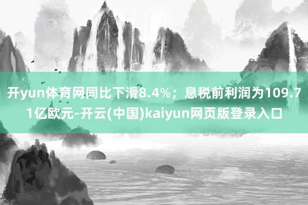 开yun体育网同比下滑8.4%；息税前利润为109.71亿欧元-开云(中国)kaiyun网页版登录入口