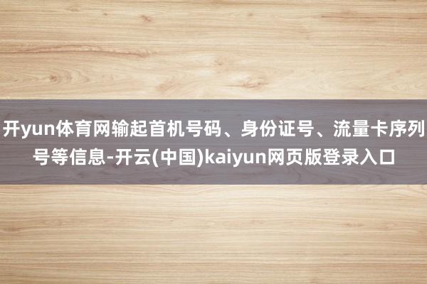 开yun体育网输起首机号码、身份证号、流量卡序列号等信息-开云(中国)kaiyun网页版登录入口
