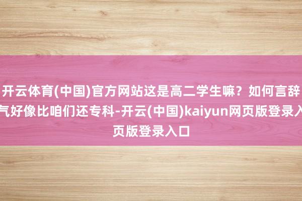 开云体育(中国)官方网站这是高二学生嘛？如何言辞语气好像比咱们还专科-开云(中国)kaiyun网页版登录入口