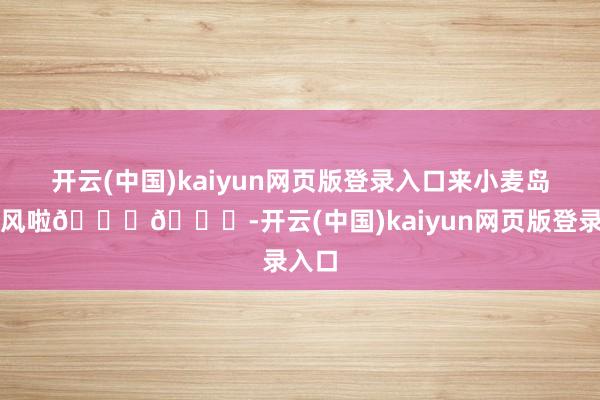 开云(中国)kaiyun网页版登录入口来小麦岛吹海风啦🌊🌊-开云(中国)kaiyun网页版登录入口