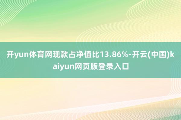 开yun体育网现款占净值比13.86%-开云(中国)kaiyun网页版登录入口