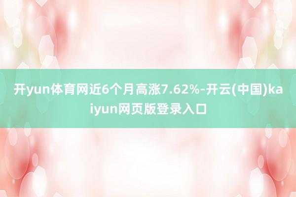 开yun体育网近6个月高涨7.62%-开云(中国)kaiyun网页版登录入口