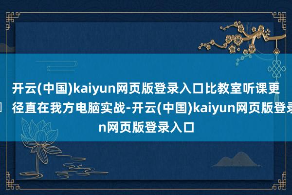 开云(中国)kaiyun网页版登录入口比教室听课更高效✓ 径直在我方电脑实战-开云(中国)kaiyun网页版登录入口
