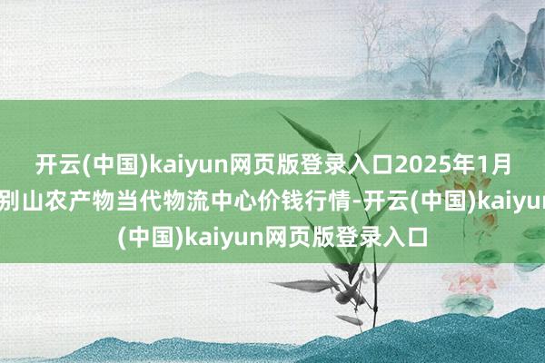 开云(中国)kaiyun网页版登录入口2025年1月16日河南金牛大别山农产物当代物流中心价钱行情-开云(中国)kaiyun网页版登录入口