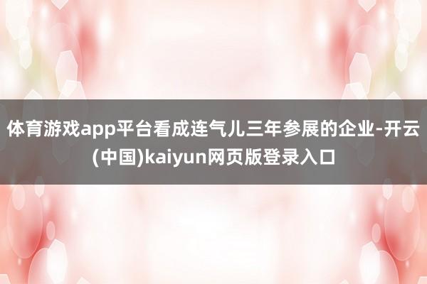 体育游戏app平台　　看成连气儿三年参展的企业-开云(中国)kaiyun网页版登录入口