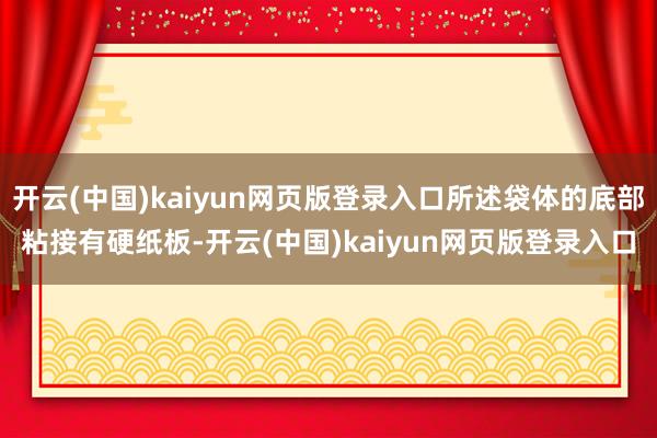 开云(中国)kaiyun网页版登录入口所述袋体的底部粘接有硬纸板-开云(中国)kaiyun网页版登录入口