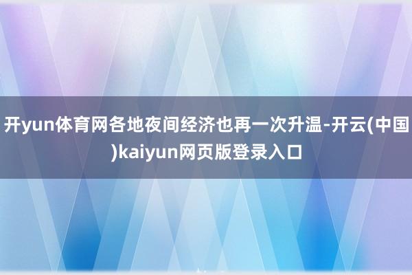 开yun体育网各地夜间经济也再一次升温-开云(中国)kaiyun网页版登录入口