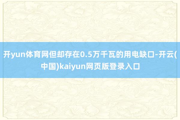 开yun体育网但却存在0.5万千瓦的用电缺口-开云(中国)kaiyun网页版登录入口