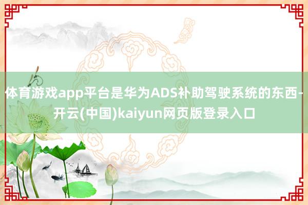体育游戏app平台是华为ADS补助驾驶系统的东西-开云(中国)kaiyun网页版登录入口