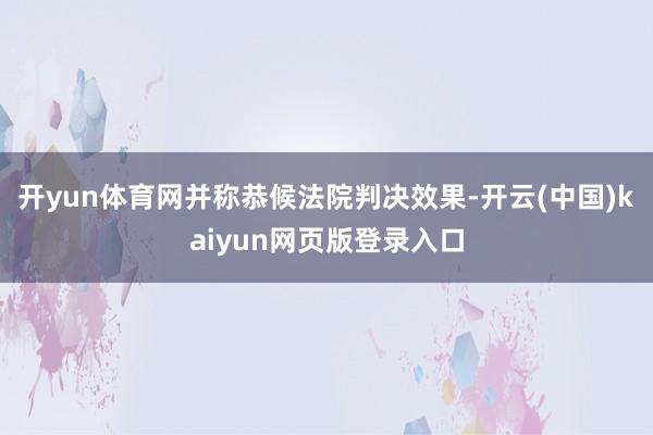 开yun体育网并称恭候法院判决效果-开云(中国)kaiyun网页版登录入口