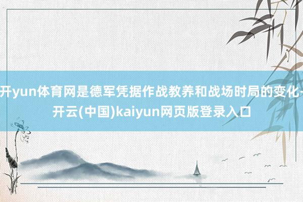 开yun体育网是德军凭据作战教养和战场时局的变化-开云(中国)kaiyun网页版登录入口