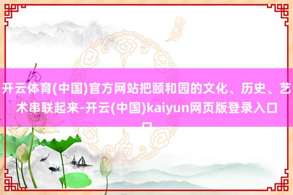 开云体育(中国)官方网站把颐和园的文化、历史、艺术串联起来-开云(中国)kaiyun网页版登录入口