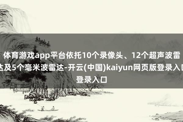 体育游戏app平台依托10个录像头、12个超声波雷达及5个毫米波雷达-开云(中国)kaiyun网页版登录入口