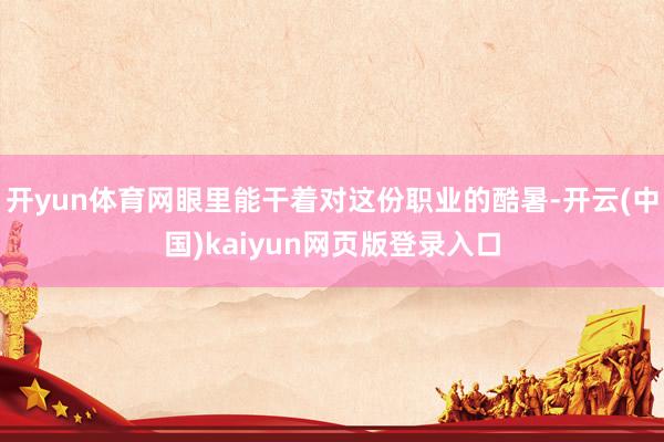 开yun体育网眼里能干着对这份职业的酷暑-开云(中国)kaiyun网页版登录入口
