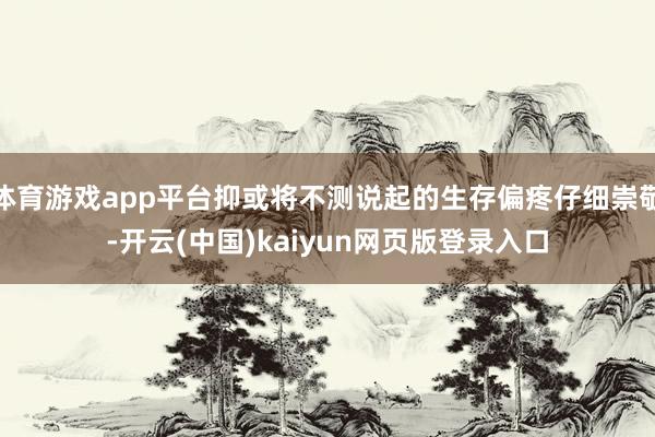 体育游戏app平台抑或将不测说起的生存偏疼仔细崇敬-开云(中国)kaiyun网页版登录入口