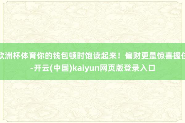 欧洲杯体育你的钱包顿时饱读起来！偏财更是惊喜握住-开云(中国)kaiyun网页版登录入口
