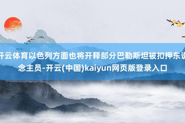 开云体育以色列方面也将开释部分巴勒斯坦被扣押东说念主员-开云(中国)kaiyun网页版登录入口