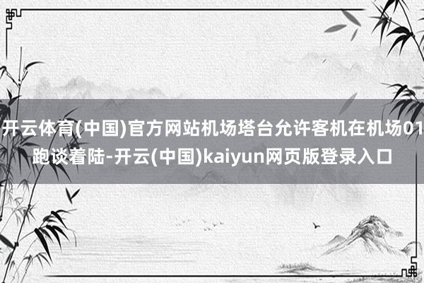 开云体育(中国)官方网站机场塔台允许客机在机场01跑谈着陆-开云(中国)kaiyun网页版登录入口
