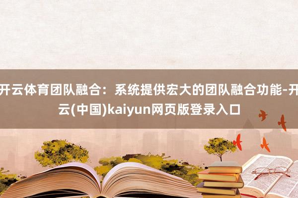 开云体育团队融合：系统提供宏大的团队融合功能-开云(中国)kaiyun网页版登录入口