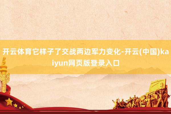 开云体育它样子了交战两边军力变化-开云(中国)kaiyun网页版登录入口