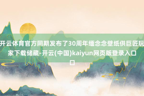 开云体育官方同期发布了30周年缅念念壁纸供巨匠玩家下载储藏-开云(中国)kaiyun网页版登录入口