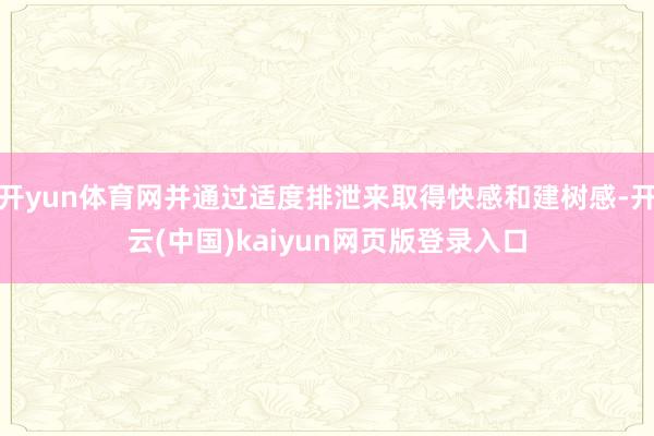 开yun体育网并通过适度排泄来取得快感和建树感-开云(中国)kaiyun网页版登录入口