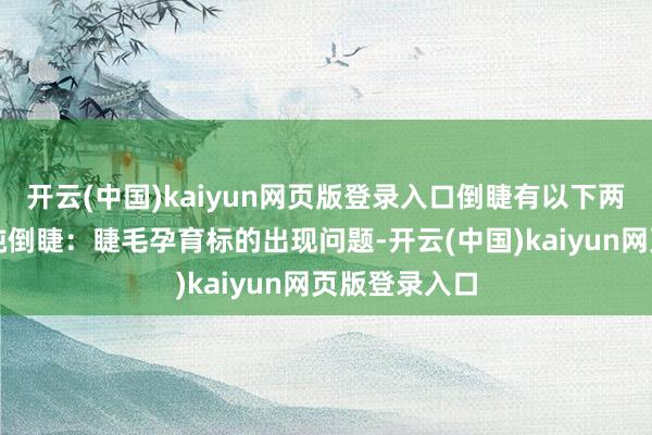 开云(中国)kaiyun网页版登录入口倒睫有以下两种情况：单纯倒睫：睫毛孕育标的出现问题-开云(中国)kaiyun网页版登录入口