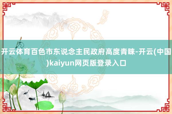 开云体育百色市东说念主民政府高度青睐-开云(中国)kaiyun网页版登录入口