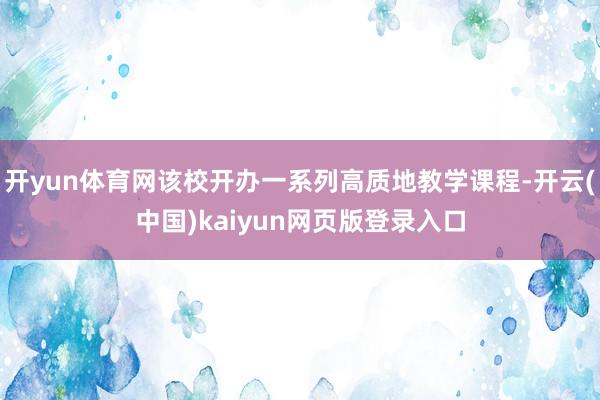 开yun体育网该校开办一系列高质地教学课程-开云(中国)kaiyun网页版登录入口