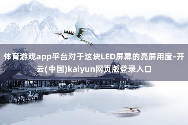 体育游戏app平台对于这块LED屏幕的亮屏用度-开云(中国)kaiyun网页版登录入口